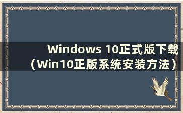 Windows 10正式版下载（Win10正版系统安装方法）